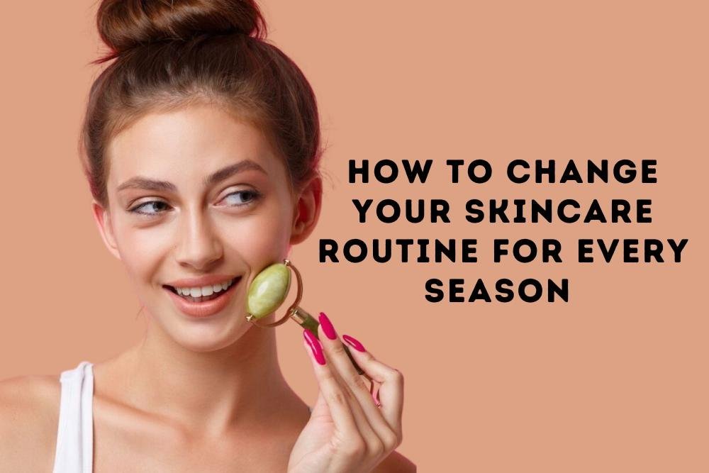 How to change your skin care routine for every season