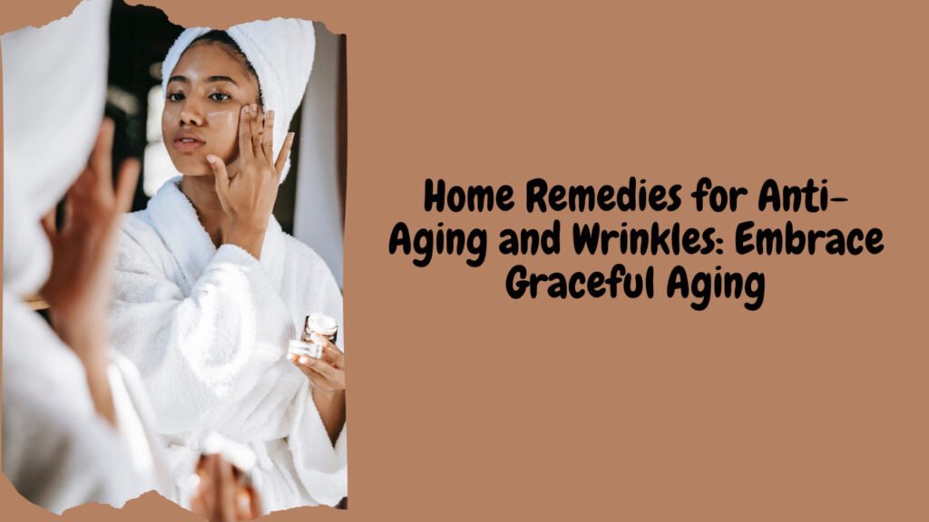Home Remedies for Anti-Aging and Wrinkles Embrace Graceful Aging