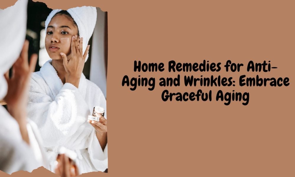 Home Remedies for Anti-Aging and Wrinkles Embrace Graceful Aging